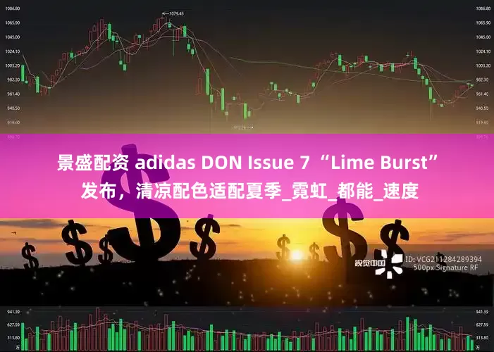 景盛配资 adidas DON Issue 7 “Lime Burst” 发布，清凉配色适配夏季_霓虹_都能_速度