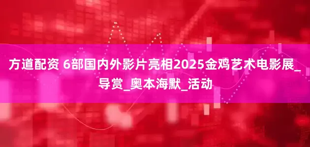 方道配资 6部国内外影片亮相2025金鸡艺术电影展_导赏_奥本海默_活动