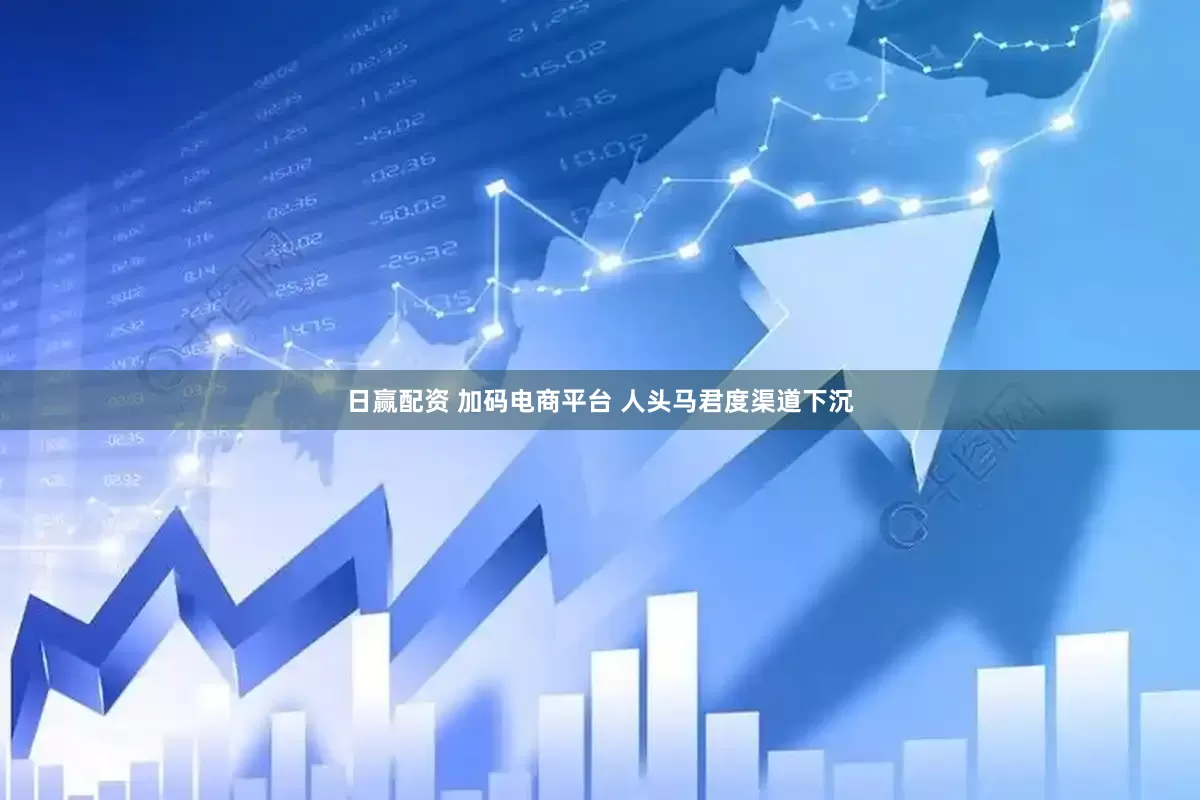 日赢配资 加码电商平台 人头马君度渠道下沉