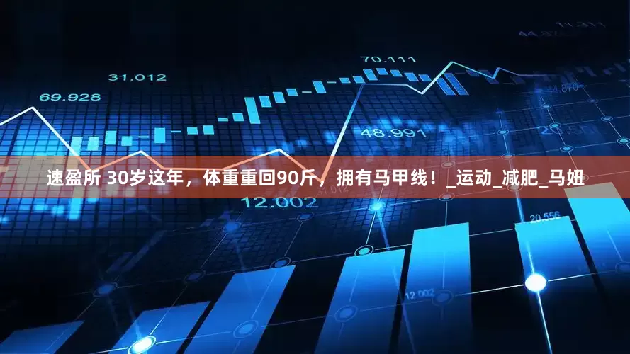 速盈所 30岁这年，体重重回90斤，拥有马甲线！_运动_减肥_马妞
