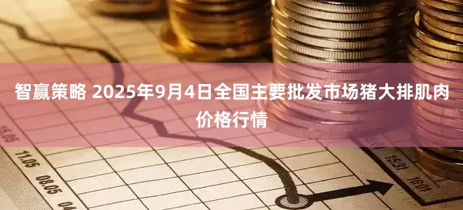 智赢策略 2025年9月4日全国主要批发市场猪大排肌肉价格行情