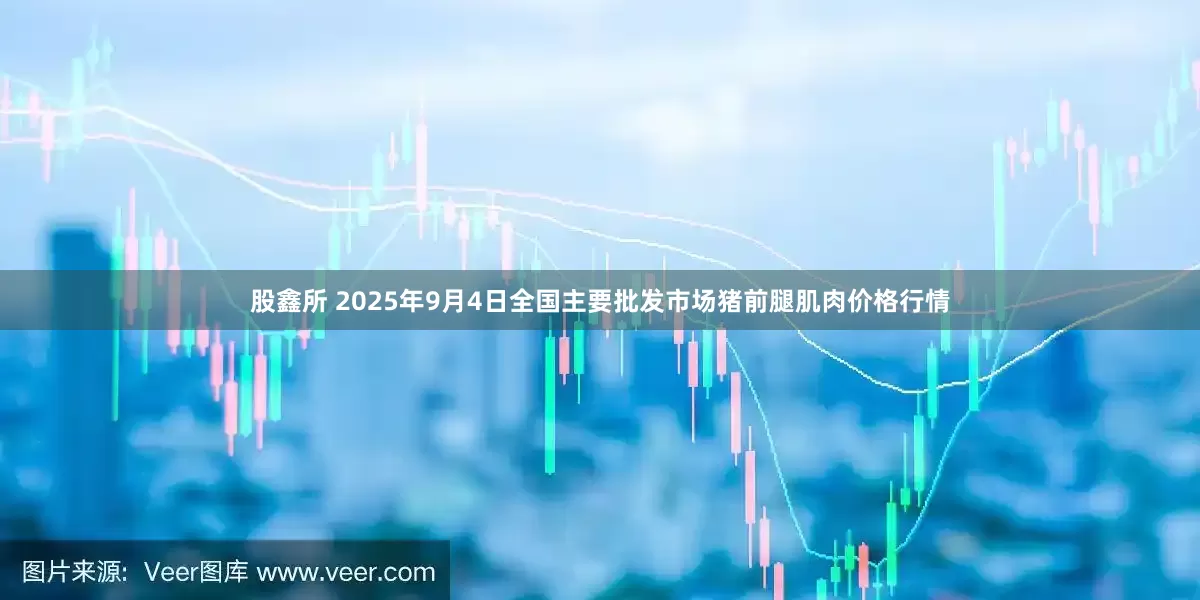 股鑫所 2025年9月4日全国主要批发市场猪前腿肌肉价格行情