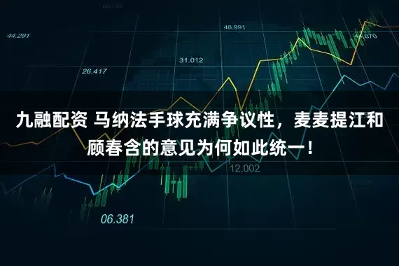 九融配资 马纳法手球充满争议性，麦麦提江和顾春含的意见为何如此统一！