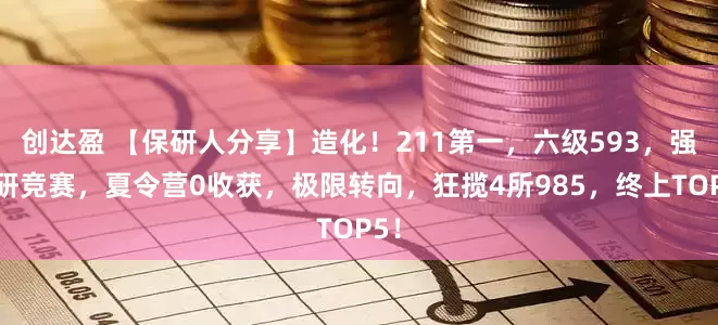 创达盈 【保研人分享】造化！211第一，六级593，强科研竞赛，夏令营0收获，极限转向，狂揽4所985，终上TOP5！