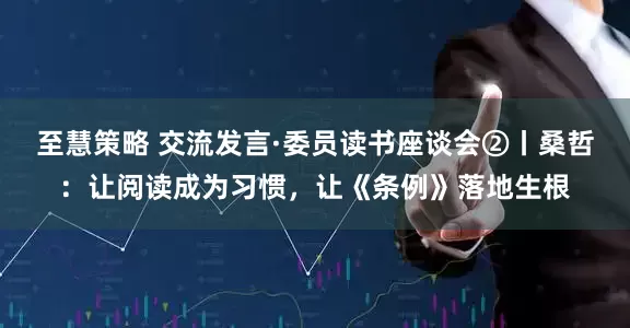 至慧策略 交流发言·委员读书座谈会②丨桑哲：让阅读成为习惯，让《条例》落地生根
